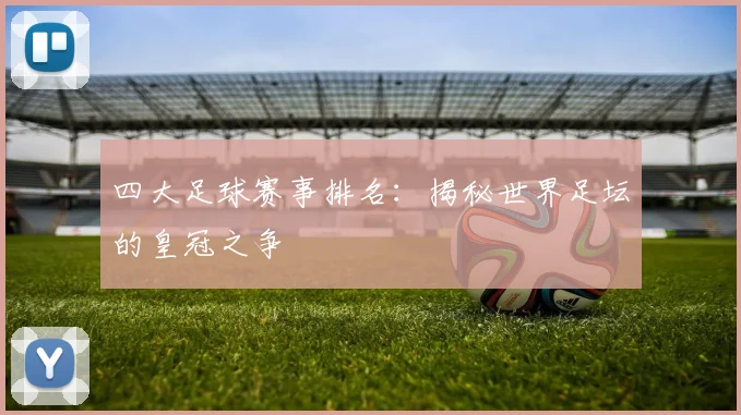 四大足球赛事排名：揭秘世界足坛的皇冠之争