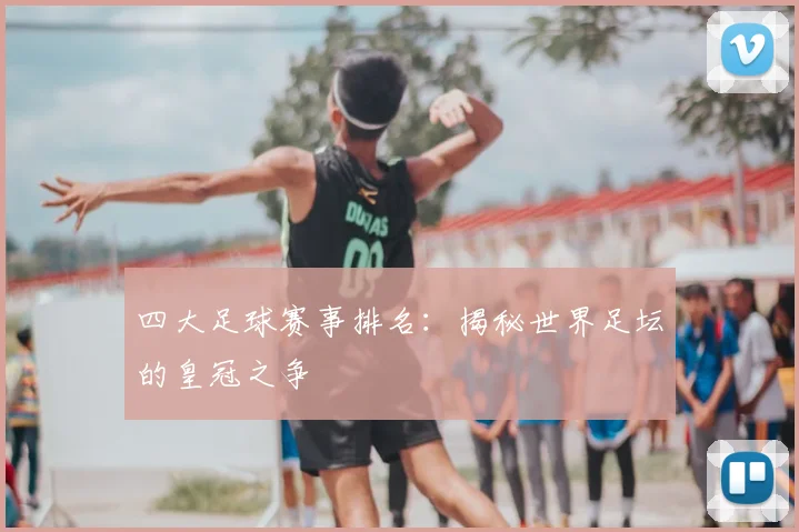 四大足球赛事排名：揭秘世界足坛的皇冠之争