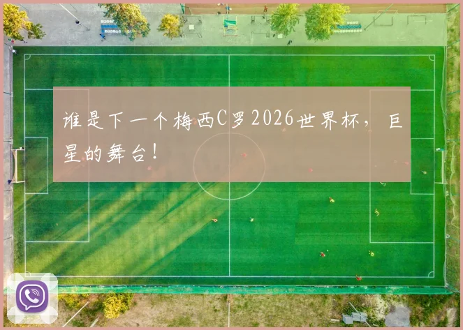 谁是下一个梅西C罗2026世界杯，巨星的舞台！