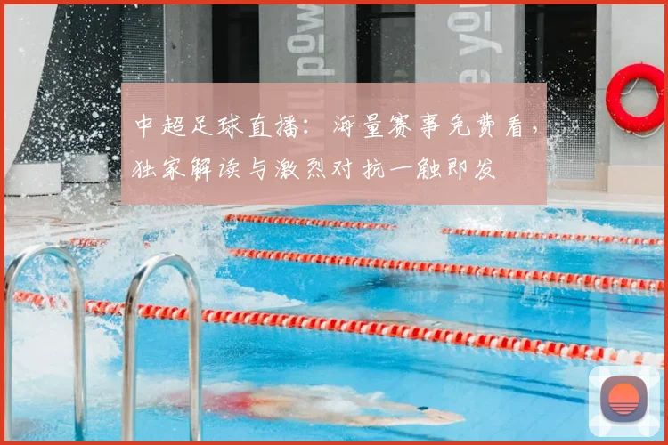 中超足球直播：海量赛事免费看，独家解读与激烈对抗一触即发