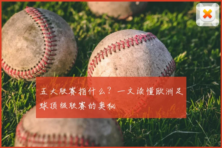 五大联赛指什么？一文读懂欧洲足球顶级联赛的奥秘