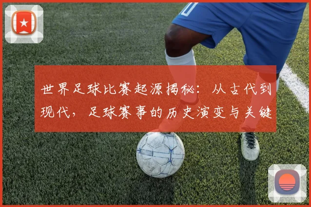 世界足球比赛起源揭秘：从古代到现代，足球赛事的历史演变与关键节点深度解析