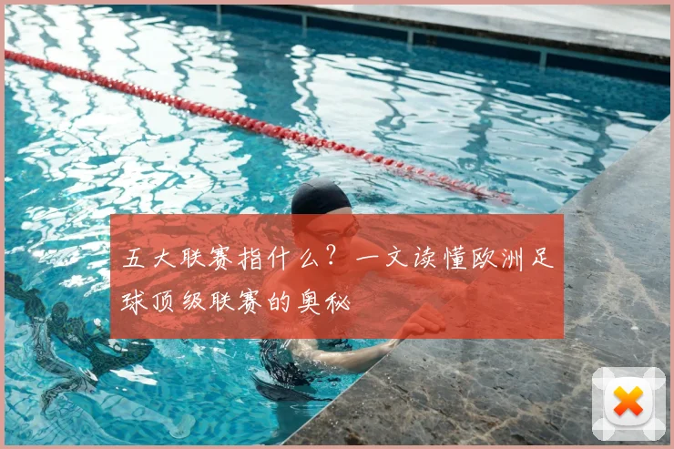 五大联赛指什么?一文读懂欧洲足球顶级联赛的奥秘