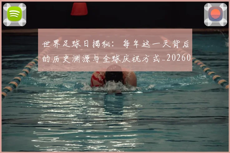 世界足球日揭秘:每年这一天背后的历史渊源与全球庆祝方式_20260609201438