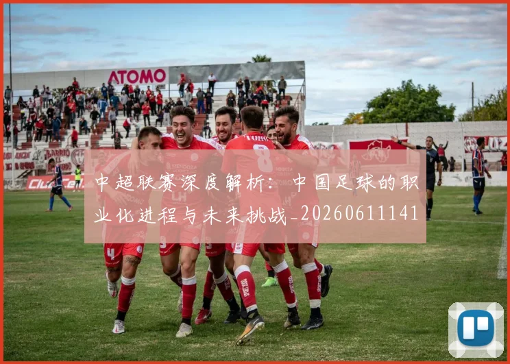 中超联赛深度解析:中国足球的职业化进程与未来挑战_20260611141645