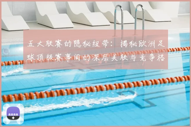 五大联赛的隐秘纽带：揭秘欧洲足球顶级赛事间的深层关联与竞争格局_20260611141756