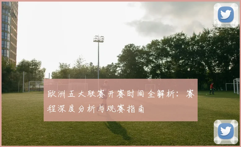 欧洲五大联赛开赛时间全解析：赛程深度分析与观赛指南
